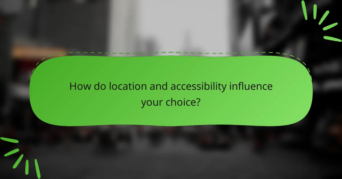 How do location and accessibility influence your choice?