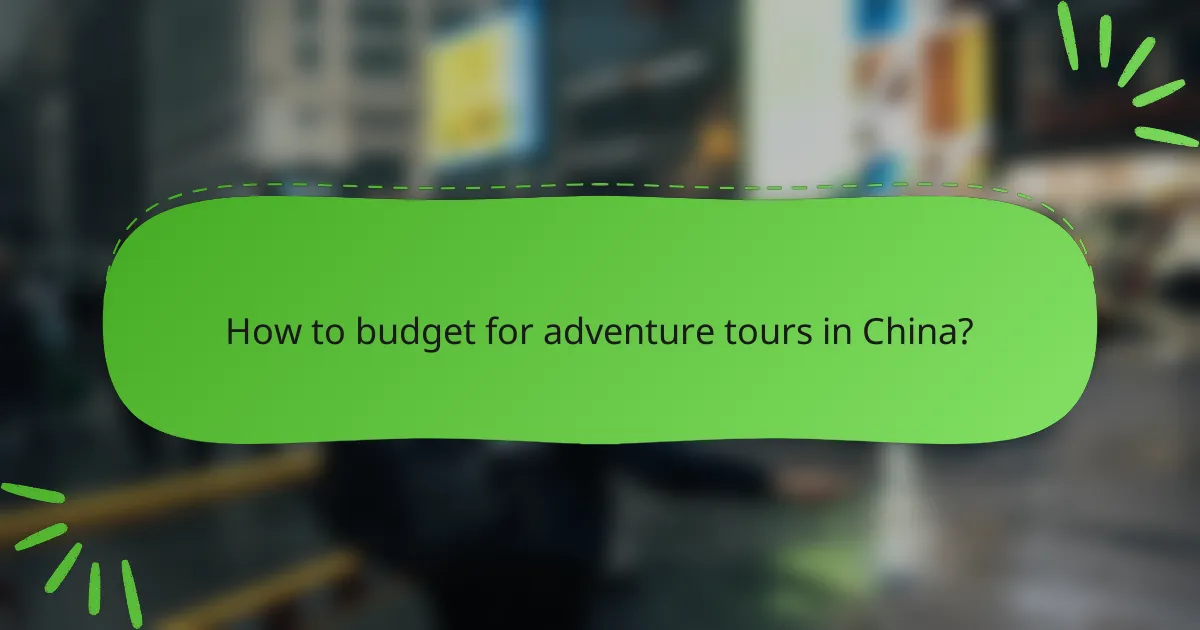 How to budget for adventure tours in China?