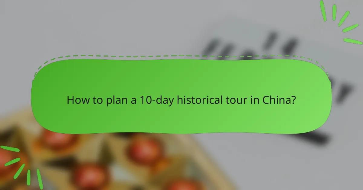 How to plan a 10-day historical tour in China?