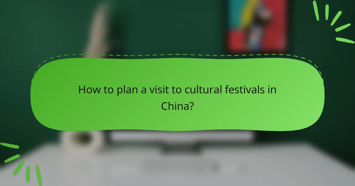 How to plan a visit to cultural festivals in China?