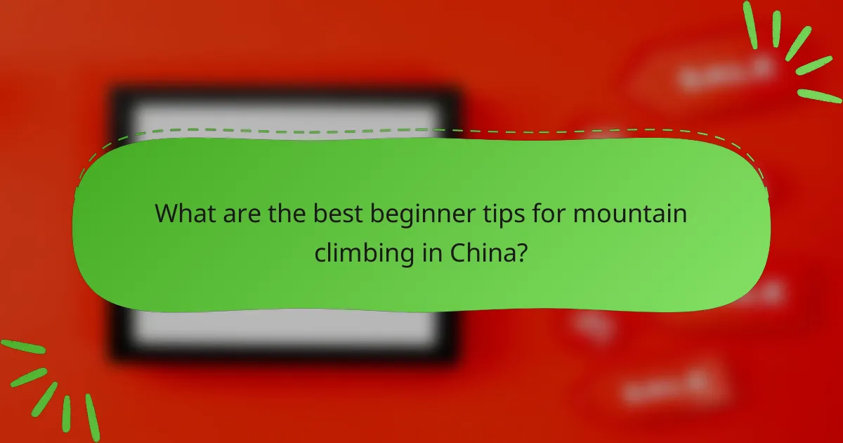 What are the best beginner tips for mountain climbing in China?