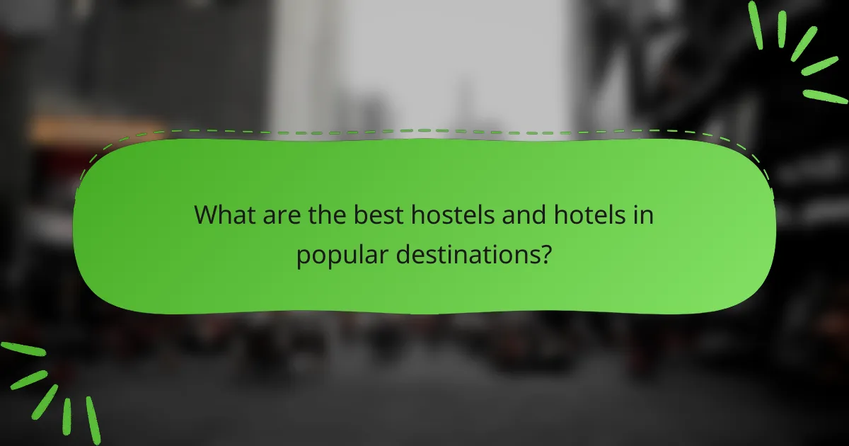 What are the best hostels and hotels in popular destinations?