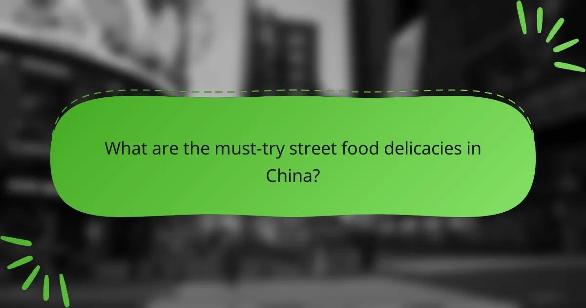What are the must-try street food delicacies in China?