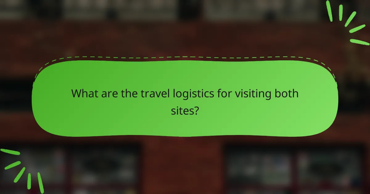What are the travel logistics for visiting both sites?