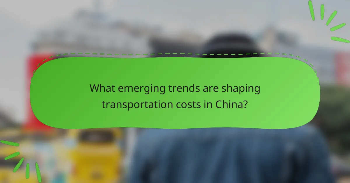 What emerging trends are shaping transportation costs in China?