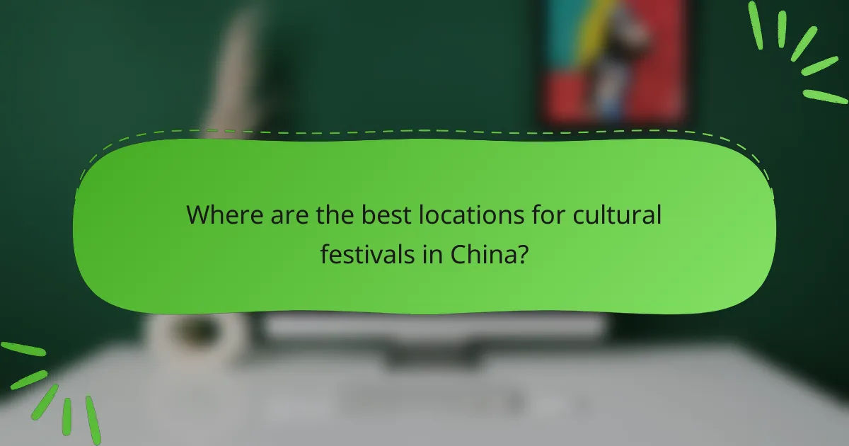 Where are the best locations for cultural festivals in China?