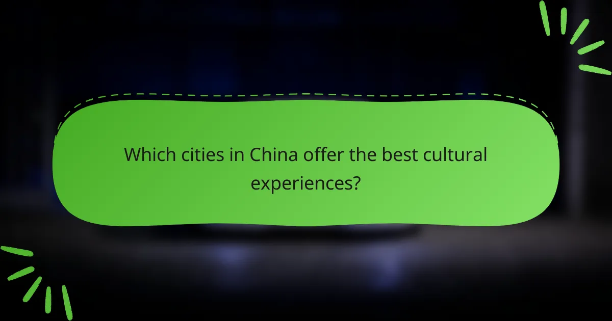 Which cities in China offer the best cultural experiences?